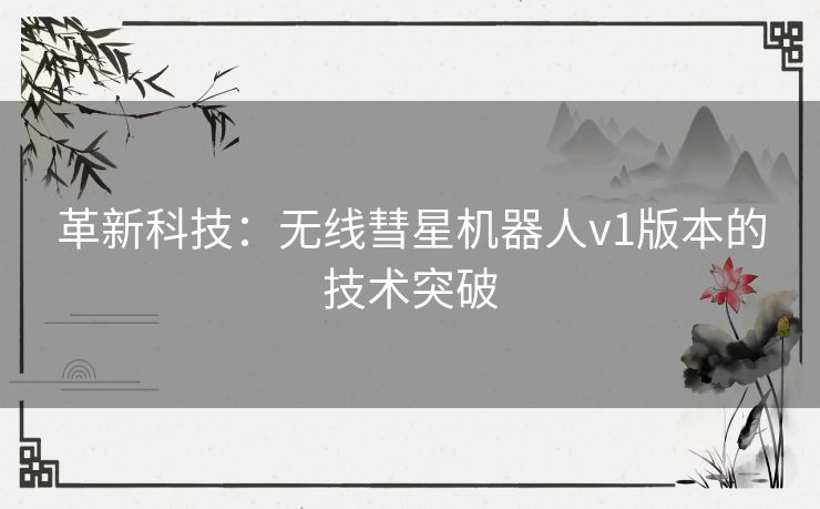 革新科技：无线彗星机器人v1版本的技术突破