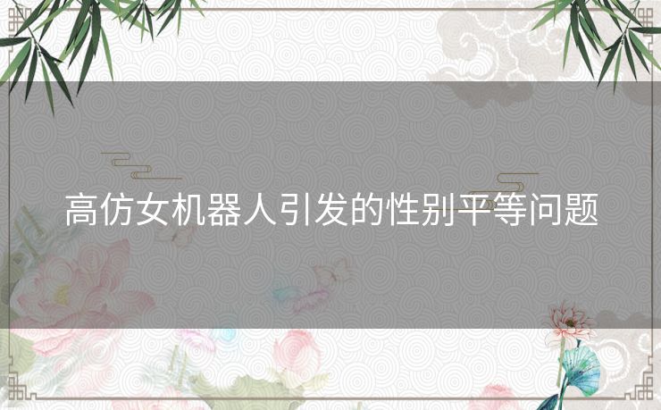 高仿女机器人引发的性别平等问题