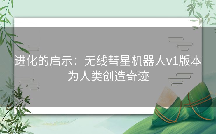 进化的启示：无线彗星机器人v1版本为人类创造奇迹