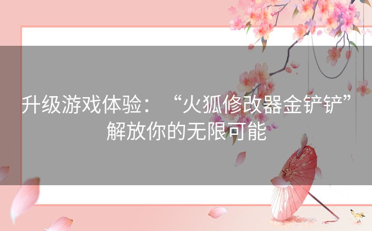升级游戏体验：“火狐修改器金铲铲”解放你的无限可能