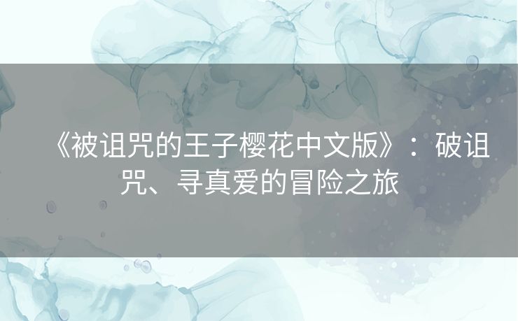 《被诅咒的王子樱花中文版》：破诅咒、寻真爱的冒险之旅