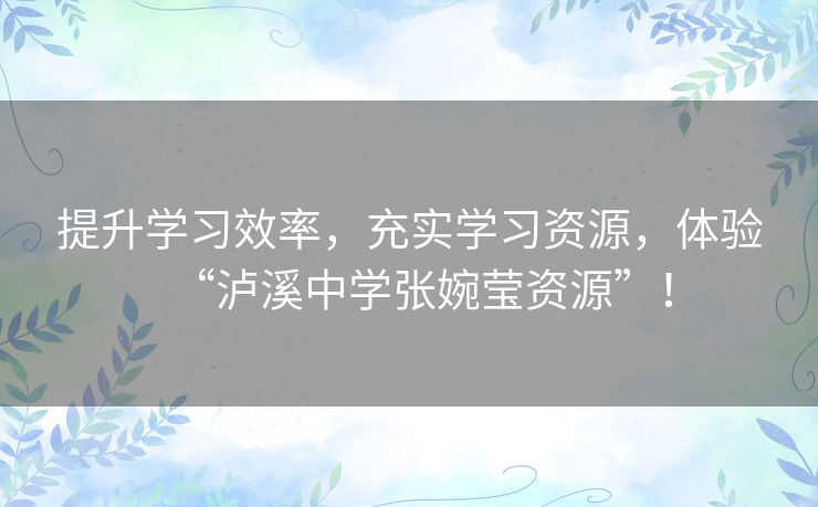 提升学习效率，充实学习资源，体验“泸溪中学张婉莹资源”！