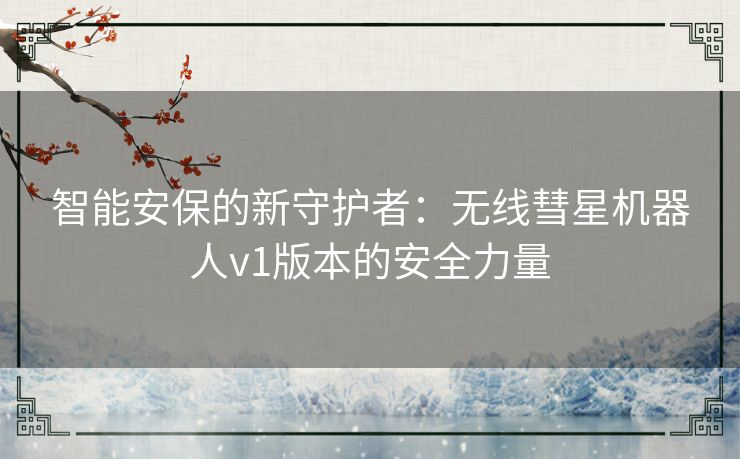 智能安保的新守护者：无线彗星机器人v1版本的安全力量