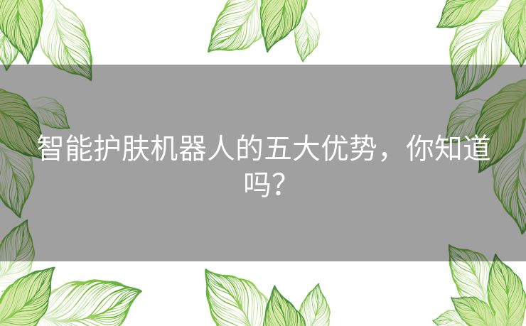 智能护肤机器人的五大优势，你知道吗？