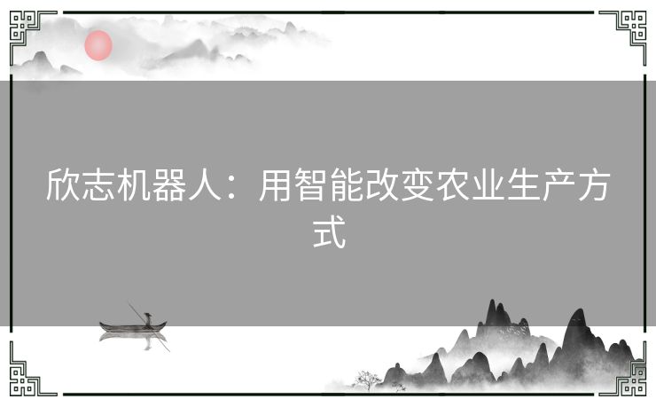 欣志机器人：用智能改变农业生产方式