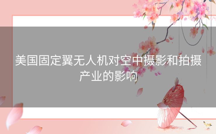 美国固定翼无人机对空中摄影和拍摄产业的影响