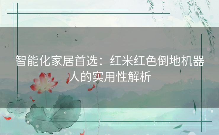 智能化家居首选：红米红色倒地机器人的实用性解析