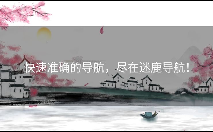 快速准确的导航，尽在迷鹿导航！