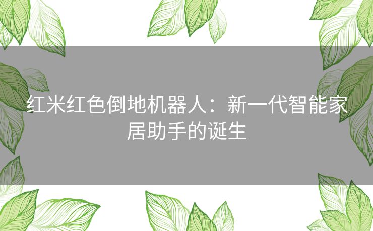 红米红色倒地机器人：新一代智能家居助手的诞生