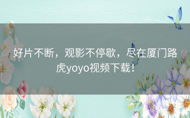 好片不断，观影不停歇，尽在厦门路虎yoyo视频下载！