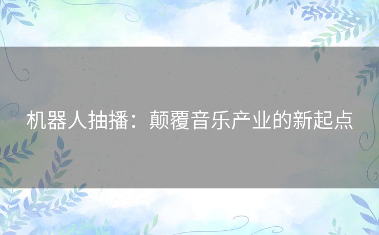 机器人抽播：颠覆音乐产业的新起点