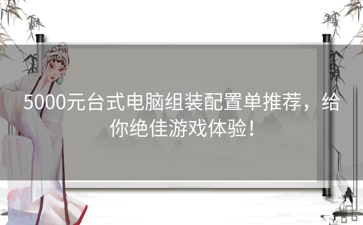5000元台式电脑组装配置单推荐，给你绝佳游戏体验！