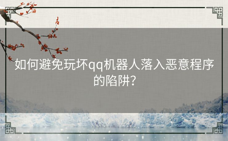如何避免玩坏qq机器人落入恶意程序的陷阱？