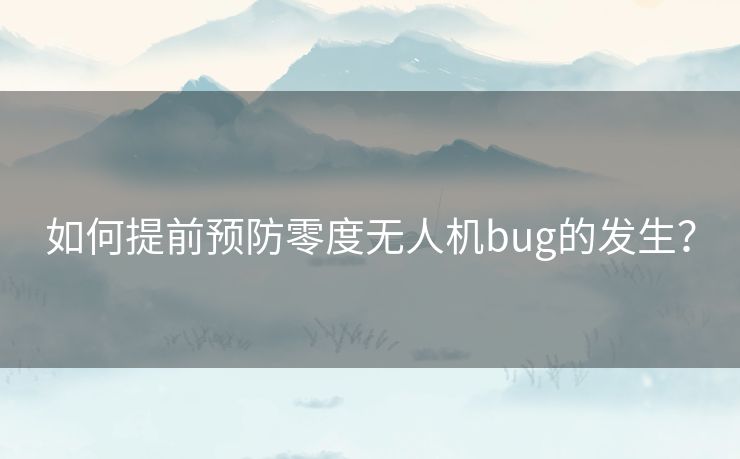 如何提前预防零度无人机bug的发生？
