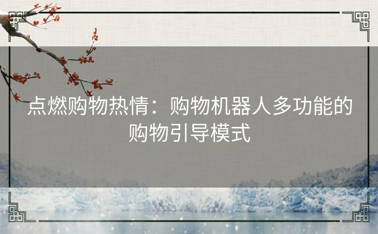 点燃购物热情：购物机器人多功能的购物引导模式