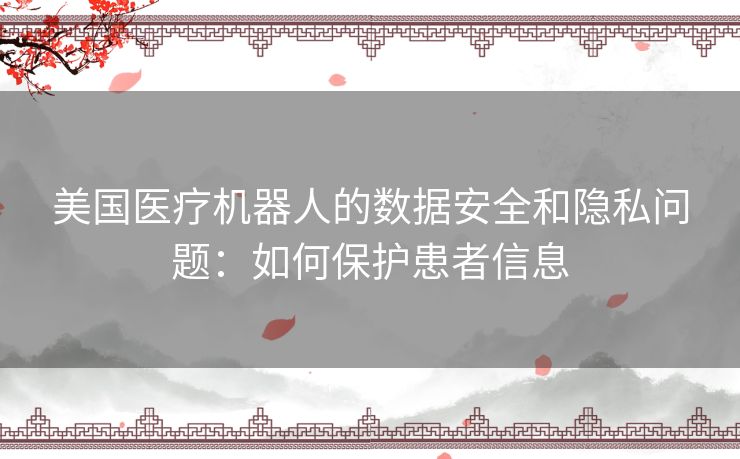 美国医疗机器人的数据安全和隐私问题：如何保护患者信息