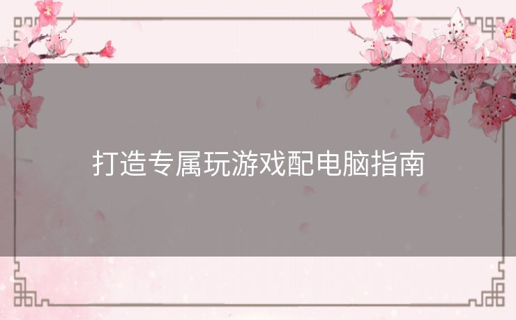 打造专属玩游戏配电脑指南