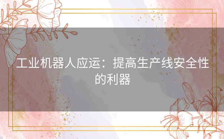 工业机器人应运：提高生产线安全性的利器
