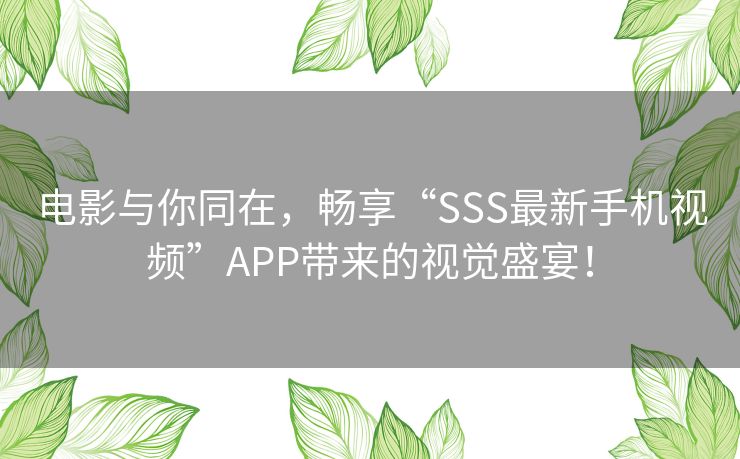 电影与你同在，畅享“SSS最新手机视频”APP带来的视觉盛宴！