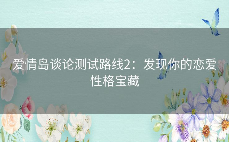 爱情岛谈论测试路线2：发现你的恋爱性格宝藏