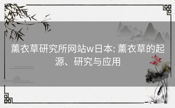 薰衣草研究所网站w日本: 薰衣草的起源、研究与应用