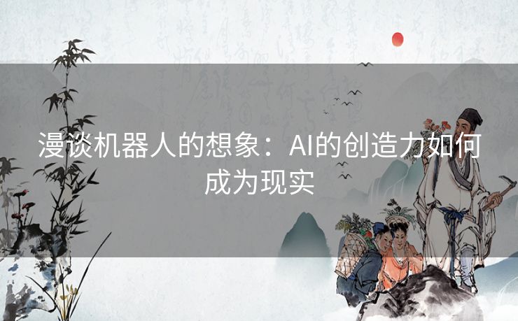 漫谈机器人的想象：AI的创造力如何成为现实
