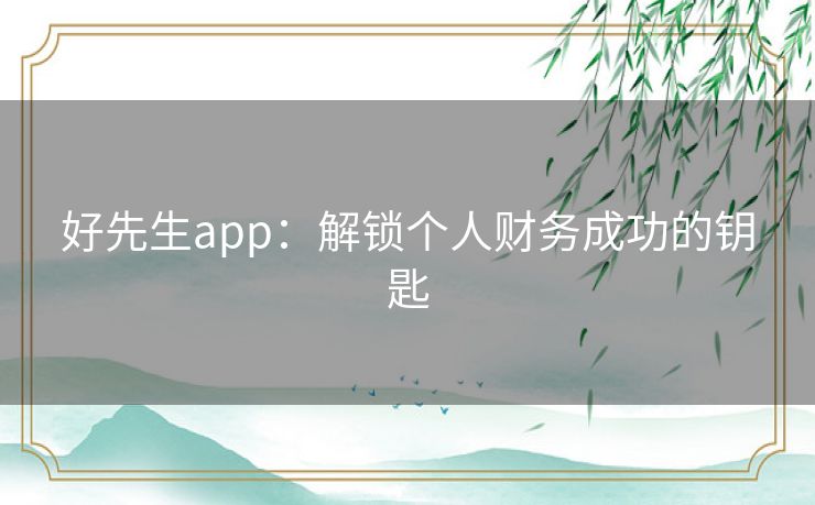 好先生app：解锁个人财务成功的钥匙