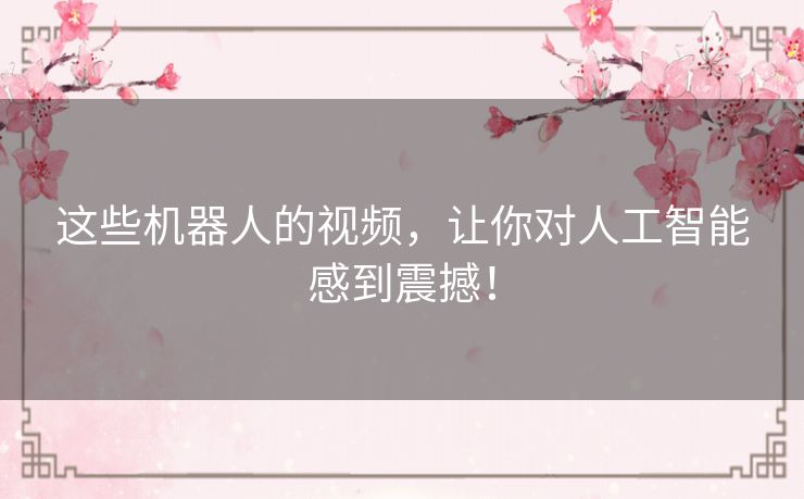 这些机器人的视频，让你对人工智能感到震撼！