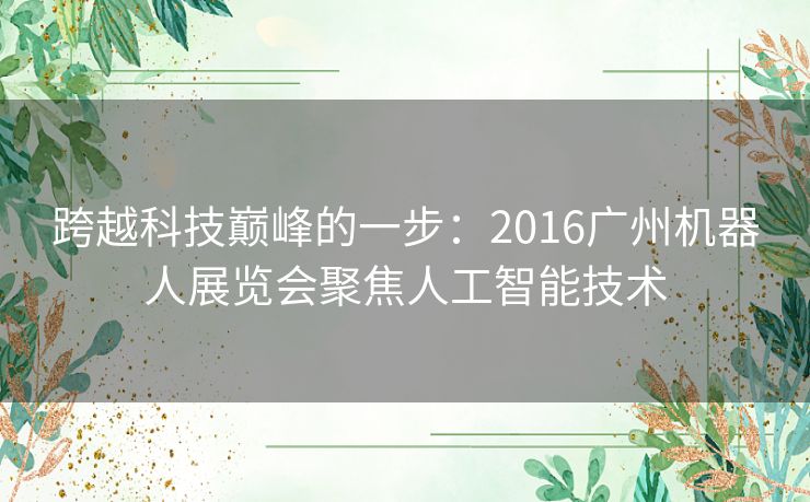 跨越科技巅峰的一步：2016广州机器人展览会聚焦人工智能技术