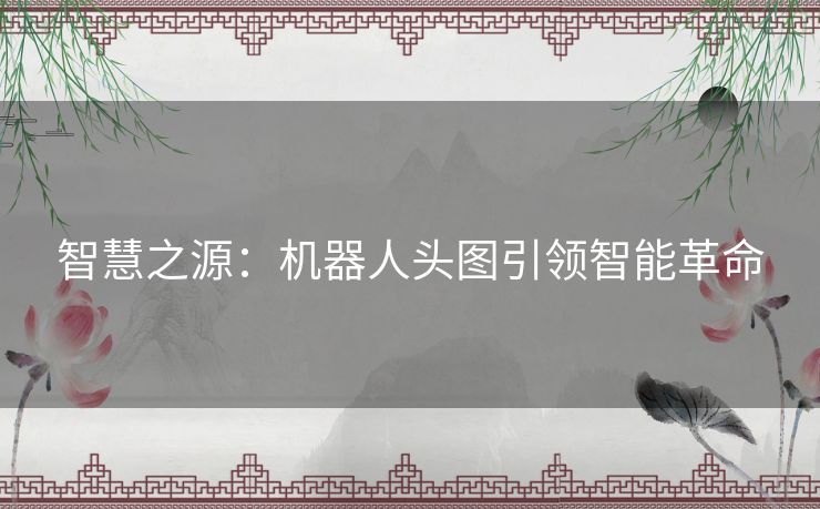 智慧之源：机器人头图引领智能革命