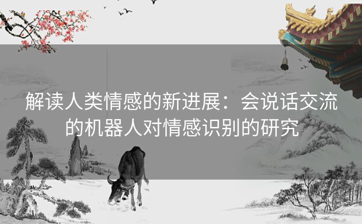 解读人类情感的新进展：会说话交流的机器人对情感识别的研究