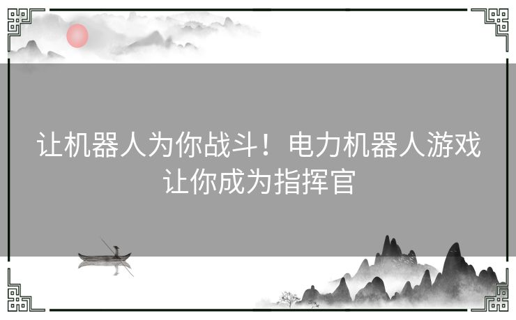 让机器人为你战斗！电力机器人游戏让你成为指挥官