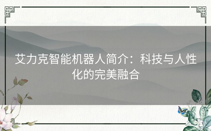 艾力克智能机器人简介：科技与人性化的完美融合