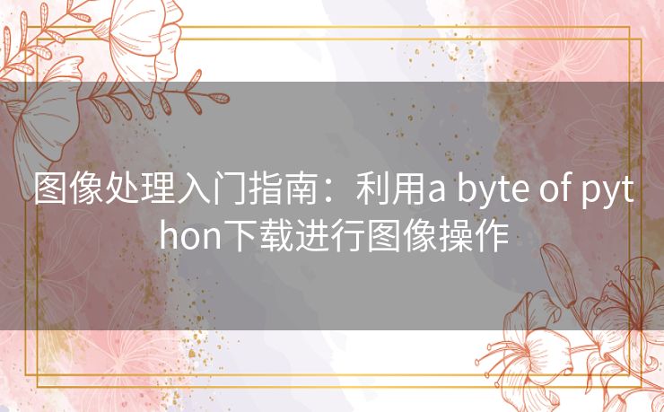 图像处理入门指南：利用a byte of python下载进行图像操作