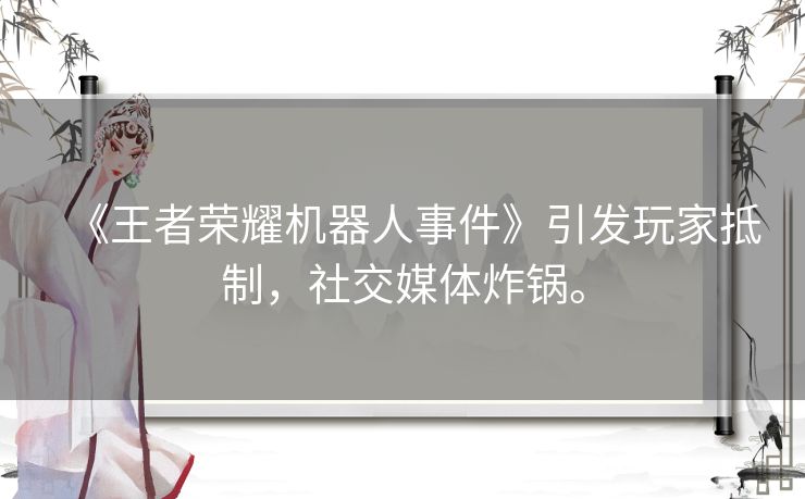 《王者荣耀机器人事件》引发玩家抵制，社交媒体炸锅。