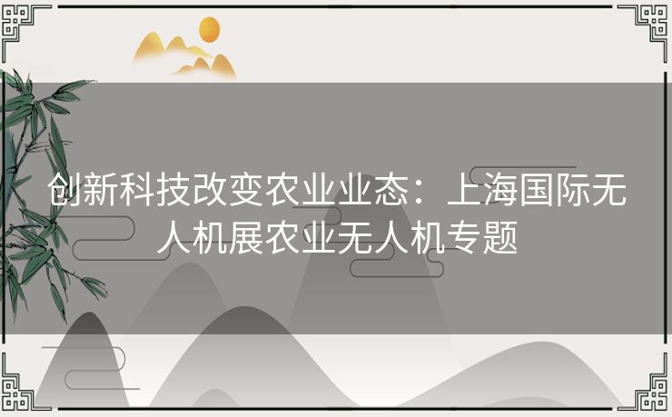 创新科技改变农业业态：上海国际无人机展农业无人机专题