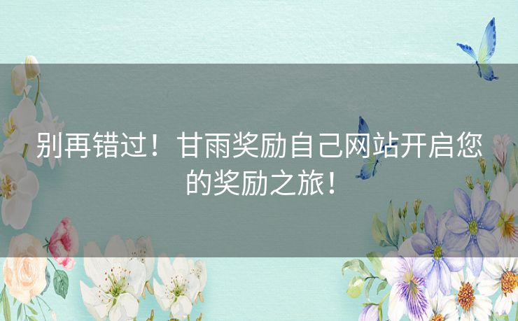 别再错过！甘雨奖励自己网站开启您的奖励之旅！