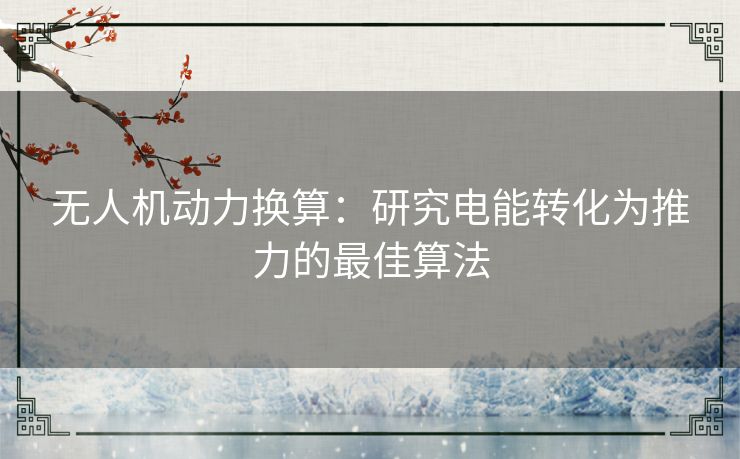 无人机动力换算：研究电能转化为推力的最佳算法