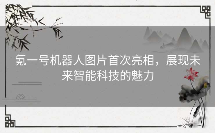 氪一号机器人图片首次亮相，展现未来智能科技的魅力