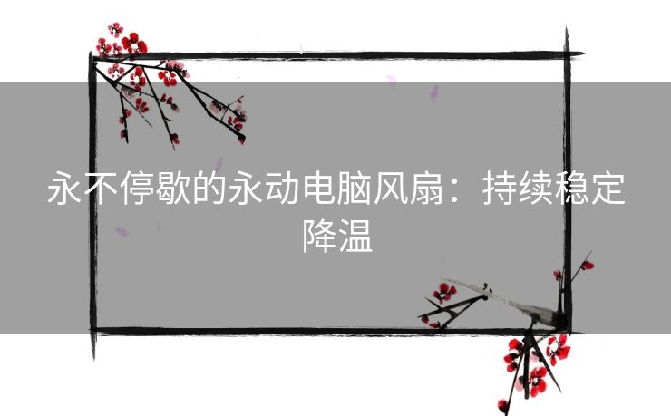 永不停歇的永动电脑风扇：持续稳定降温