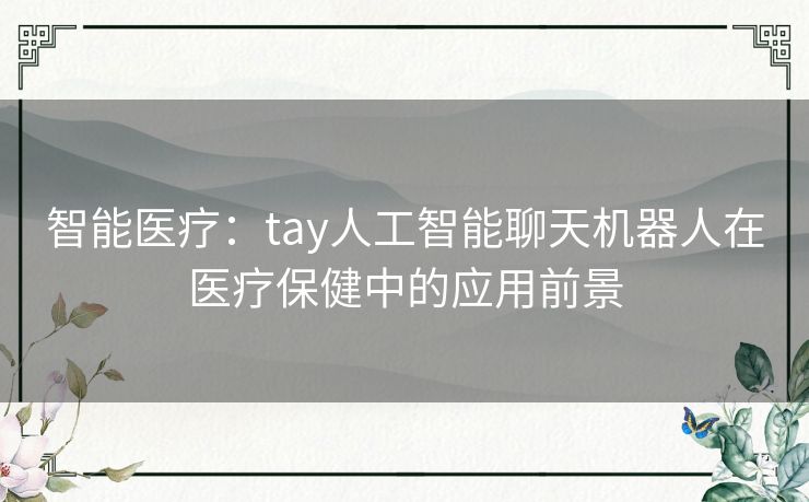 智能医疗：tay人工智能聊天机器人在医疗保健中的应用前景