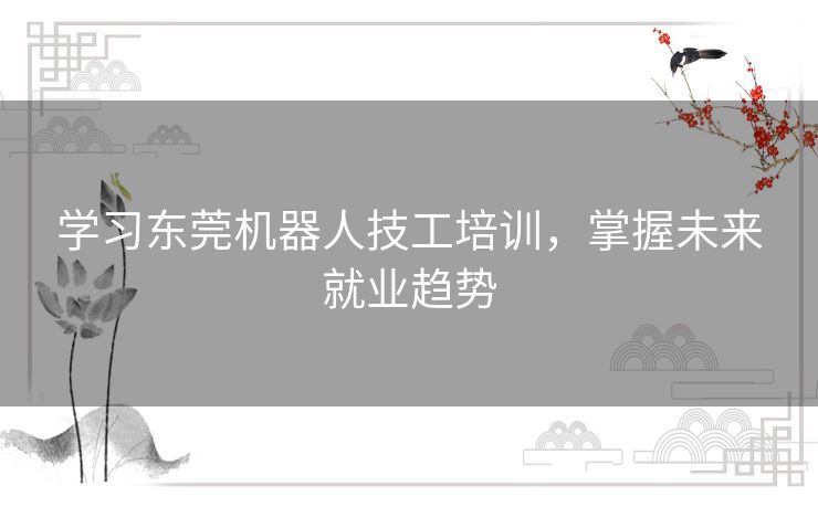 学习东莞机器人技工培训，掌握未来就业趋势