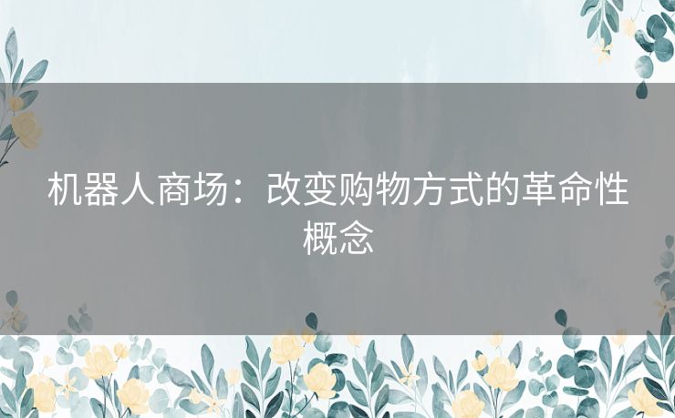 机器人商场：改变购物方式的革命性概念
