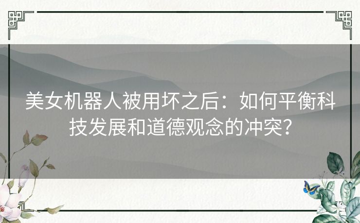 美女机器人被用坏之后：如何平衡科技发展和道德观念的冲突？