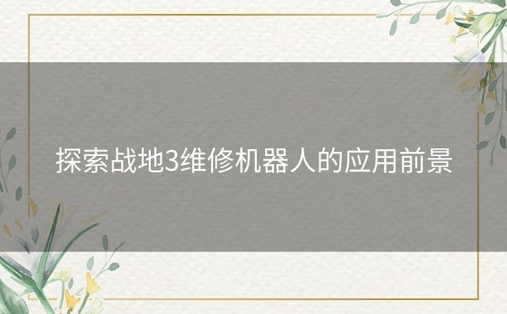 探索战地3维修机器人的应用前景