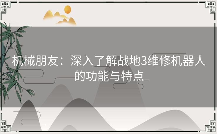 机械朋友：深入了解战地3维修机器人的功能与特点