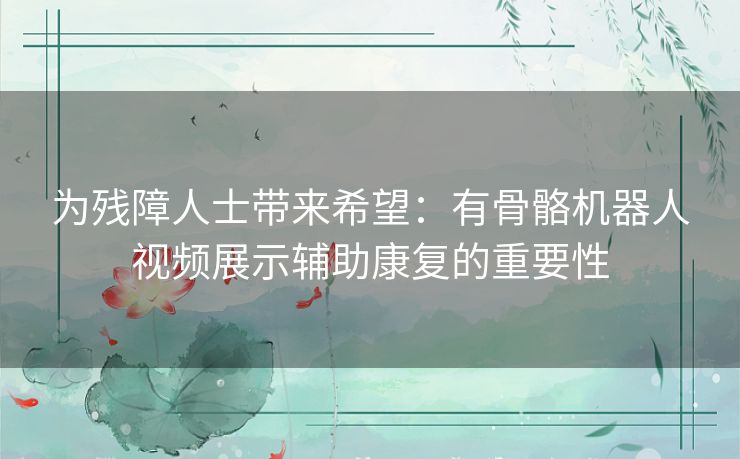 为残障人士带来希望：有骨骼机器人视频展示辅助康复的重要性