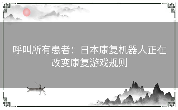 呼叫所有患者：日本康复机器人正在改变康复游戏规则