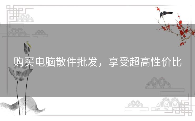 购买电脑散件批发，享受超高性价比