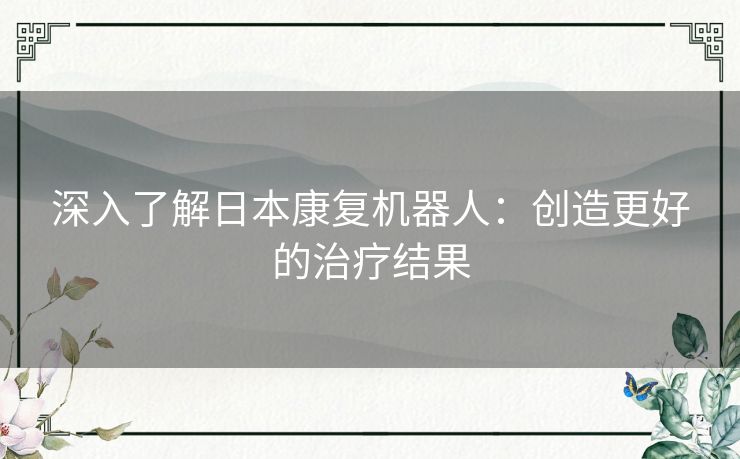深入了解日本康复机器人：创造更好的治疗结果